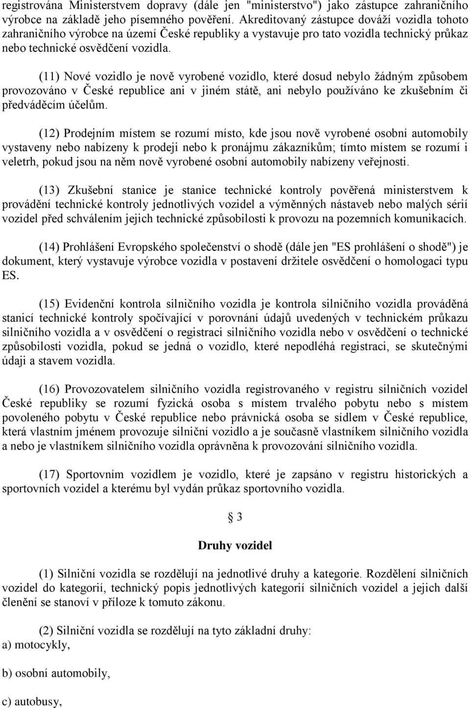 (11) Nové vozidlo je nově vyrobené vozidlo, které dosud nebylo žádným způsobem provozováno v České republice ani v jiném státě, ani nebylo používáno ke zkušebním či předváděcím účelům.