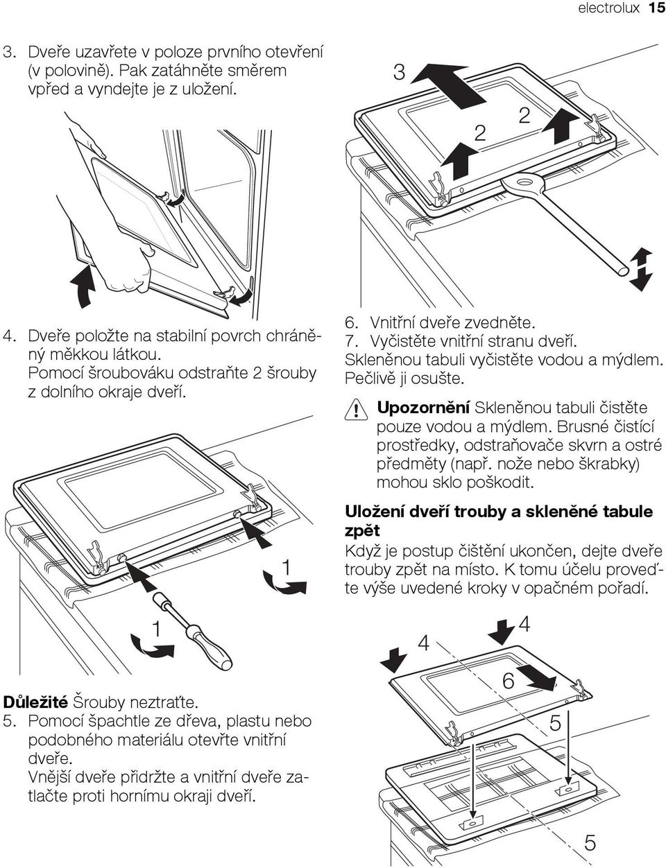 Vnější dveře přidržte a vnitřní dveře zatlačte proti hornímu okraji dveří. 1 6. Vnitřní dveře zvedněte. 7. Vyčistěte vnitřní stranu dveří. Skleněnou tabuli vyčistěte vodou a mýdlem. Pečlivě ji osušte.
