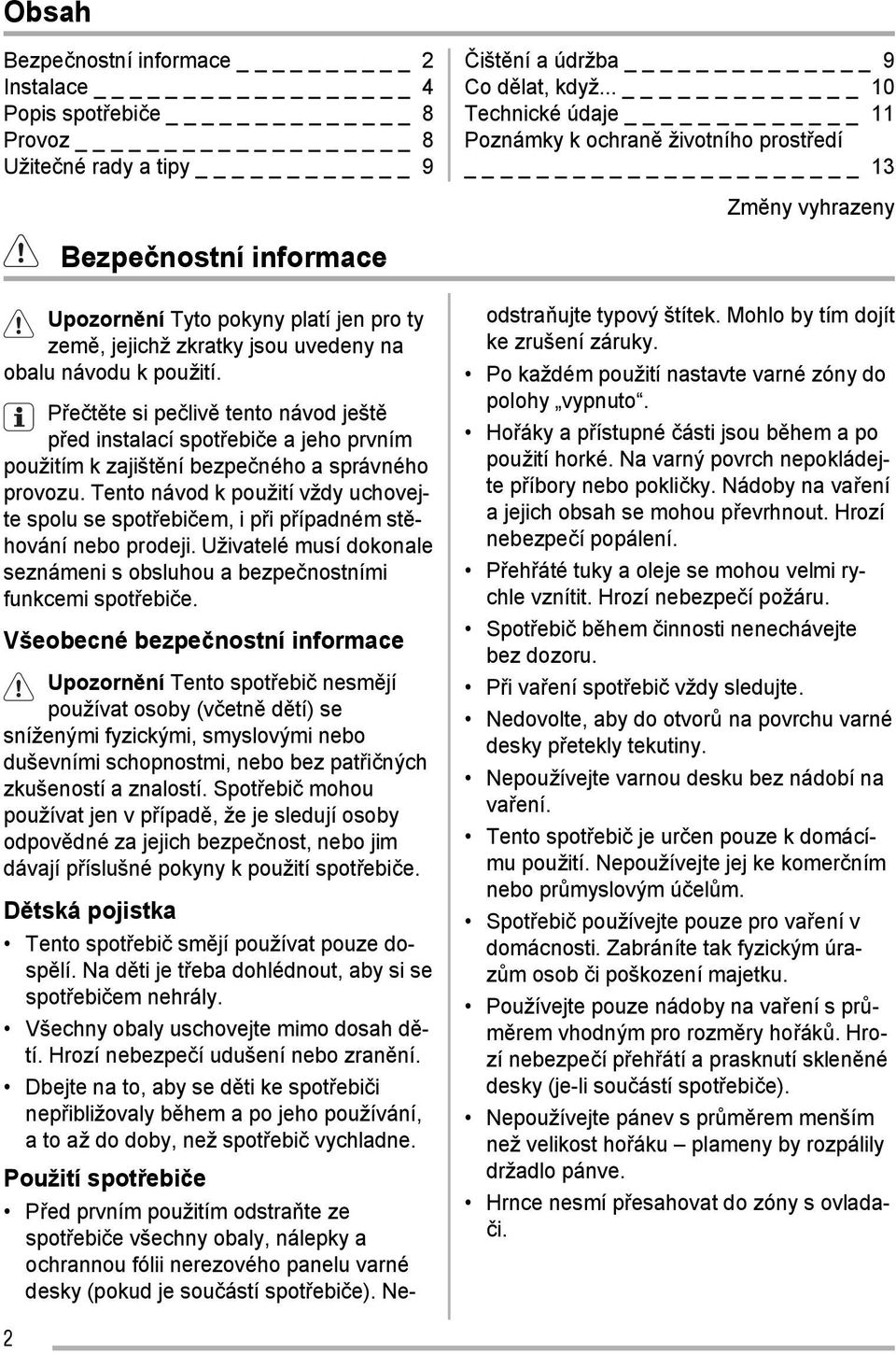 návodu k použití. Přečtěte si pečlivě tento návod ještě před instalací spotřebiče a jeho prvním použitím k zajištění bezpečného a správného provozu.