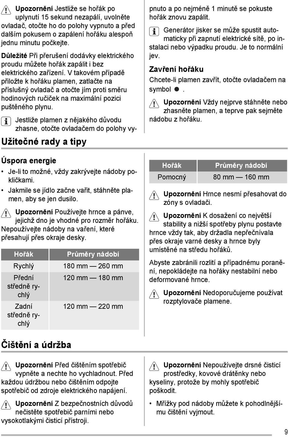 Hořák Rychlý Přední středně rychlý Zadní středně rychlý Průměry nádobí 180 mm 260 mm 120 mm 180 mm 120 mm 220 mm Upozornění Jestliže se hořák po uplynutí 15 sekund nezapálí, uvolněte ovladač, otočte