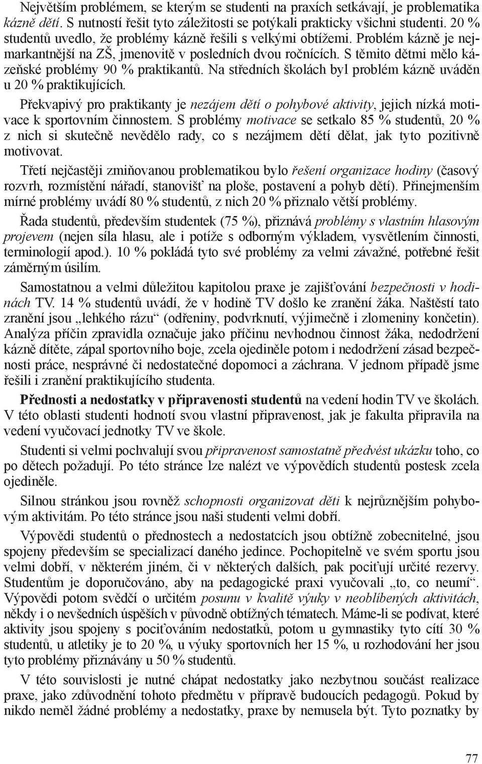 S těmito dětmi mělo kázeňské problémy 90 % praktikantů. Na středních školách byl problém kázně uváděn u 20 % praktikujících.