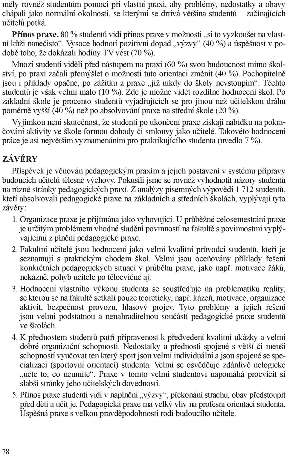 Mnozí studenti viděli před nástupem na praxi (60 %) svou budoucnost mimo školství, po praxi začali přemýšlet o možnosti tuto orientaci změnit (40 %).