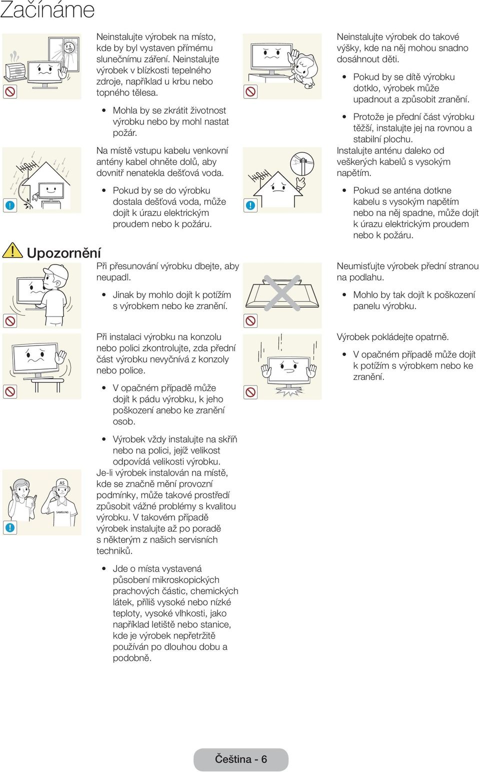 Neinstalujte výrobek do takové výšky, kde na něj mohou snadno dosáhnout děti. Pokud by se dítě výrobku dotklo, výrobek může upadnout a způsobit zranění.