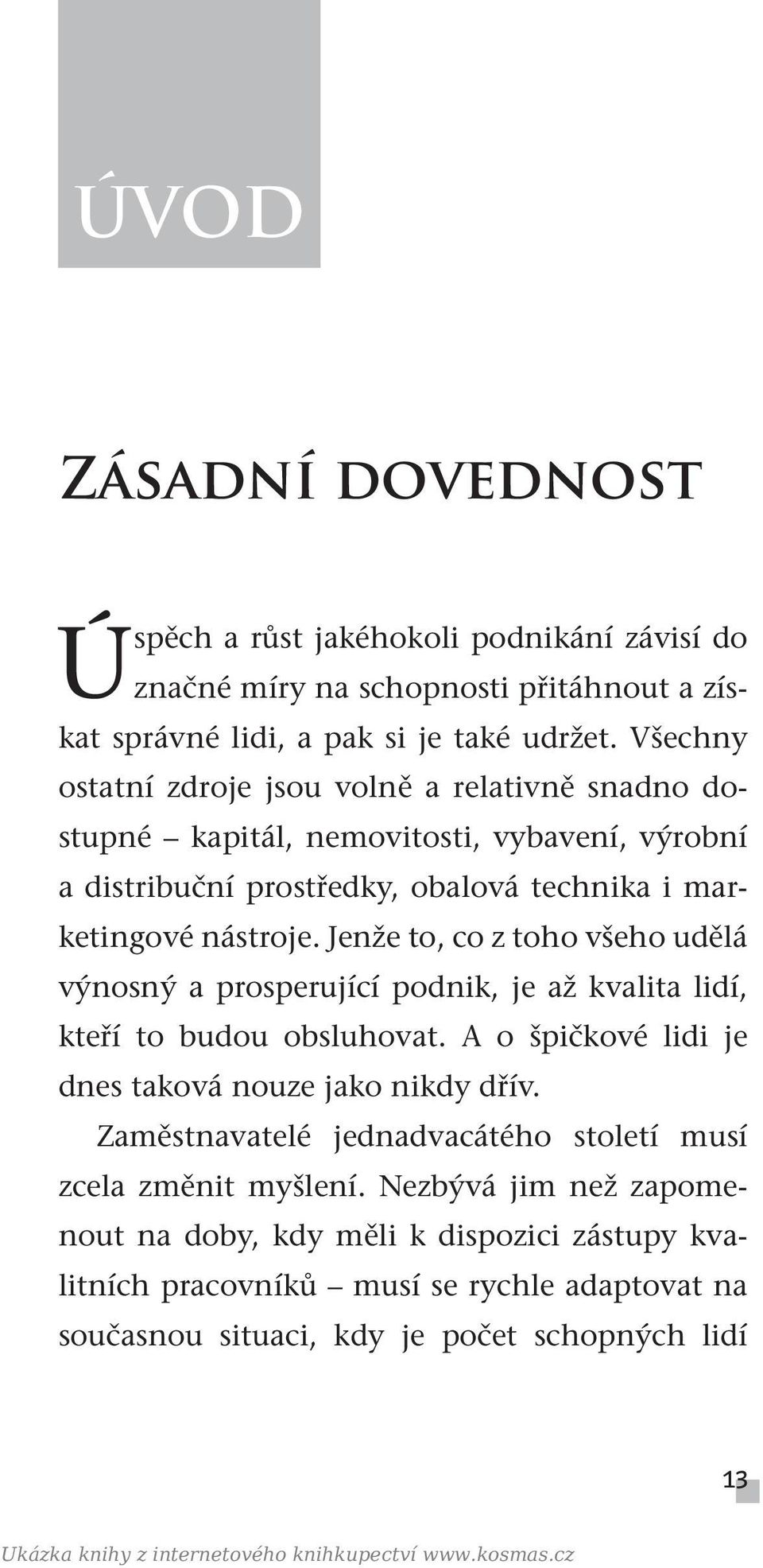 Jenže to, co z toho všeho udělá výnosný a prosperující podnik, je až kvalita lidí, kteří to budou obsluhovat. A o špičkové lidi je dnes taková nouze jako nikdy dřív.