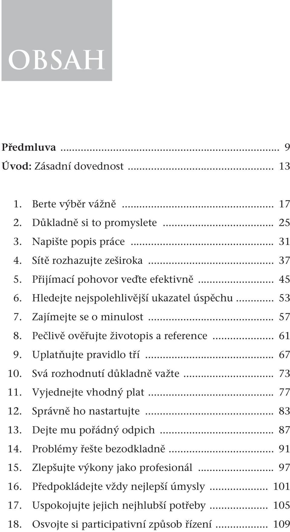 Uplatňujte pravidlo tří... 67 10. Svá rozhodnutí důkladně važte... 73 11. Vyjednejte vhodný plat... 77 12. Správně ho nastartujte... 83 13. Dejte mu pořádný odpich... 87 14.