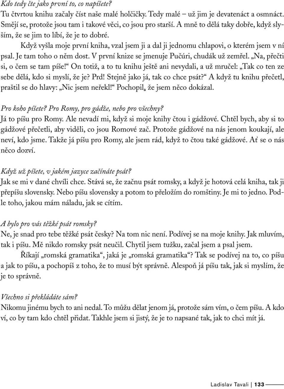 V první knize se jmenuje Pučúri, chudák už zemřel. Na, přečti si, o čem se tam píše! On totiž, a to tu knihu ještě ani nevydali, a už mručel: Tak co ten ze sebe dělá, kdo si myslí, že je? Prd!