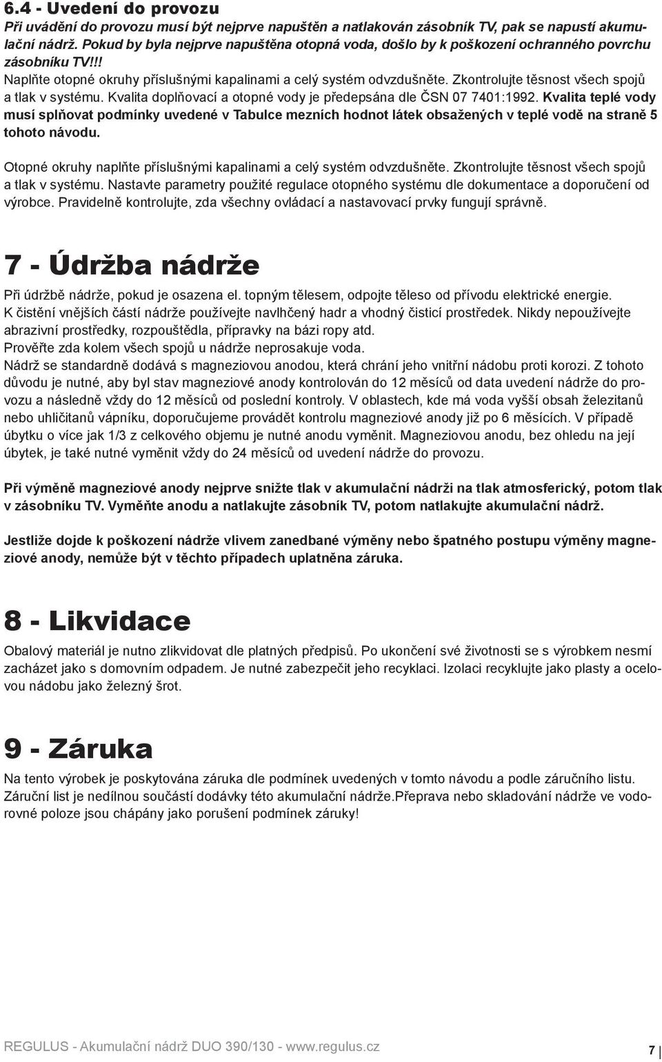 Zkontrolujte těsnost všech spojů a tlak v systému. Kvalita doplňovací a otopné vody je předepsána dle ČSN 07 7401:1992.