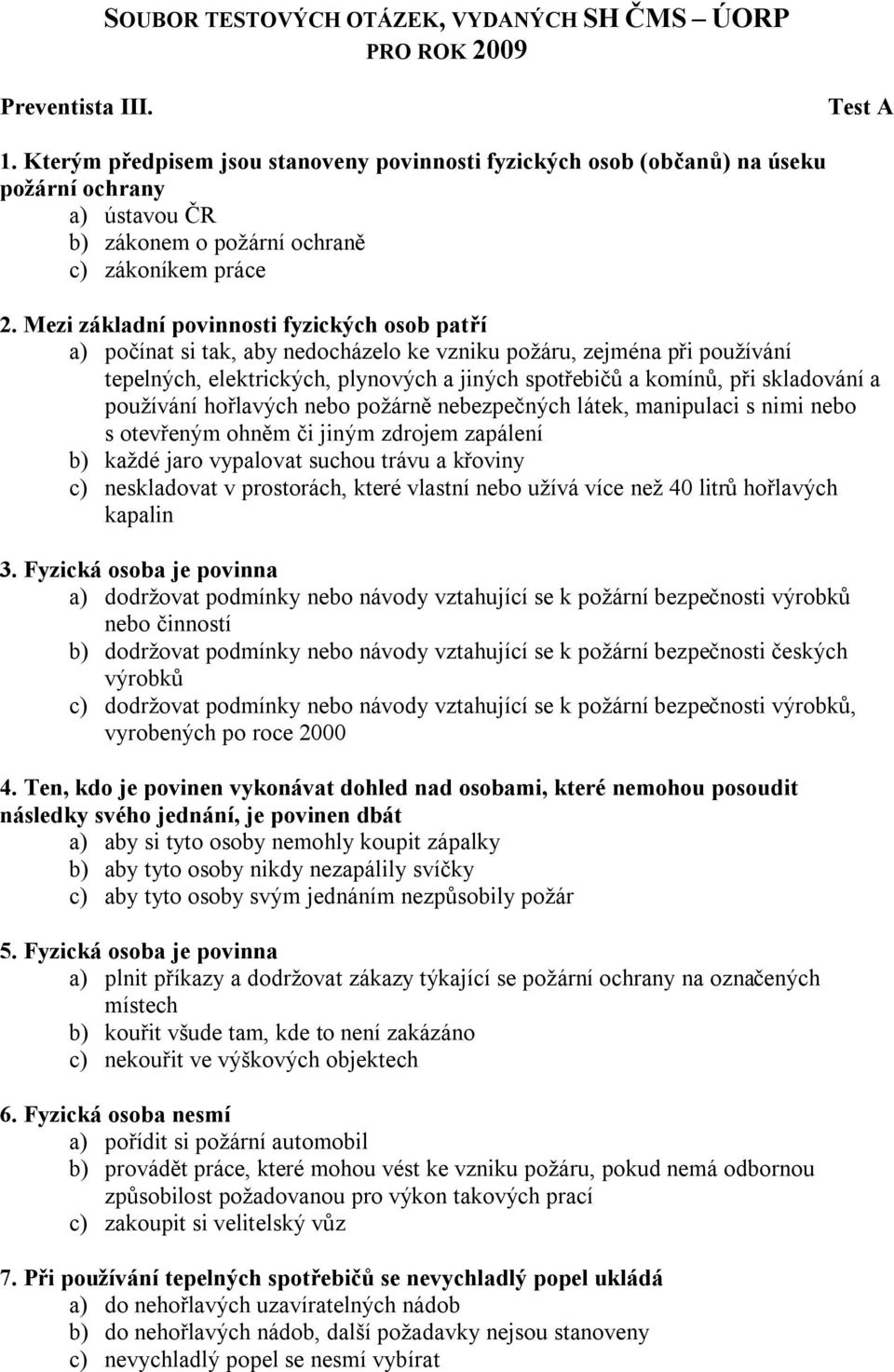 Mezi základní povinnosti fyzických osob patří a) počínat si tak, aby nedocházelo ke vzniku požáru, zejména při používání tepelných, elektrických, plynových a jiných spotřebičů a komínů, při