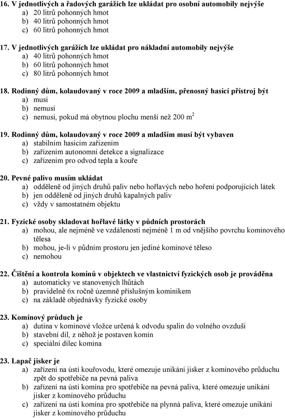 Rodinný dům, kolaudovaný v roce 2009 a mladším, přenosný hasicí přístroj být a) musí b) nemusí c) nemusí, pokud má obytnou plochu menší než 200 m 2 19.