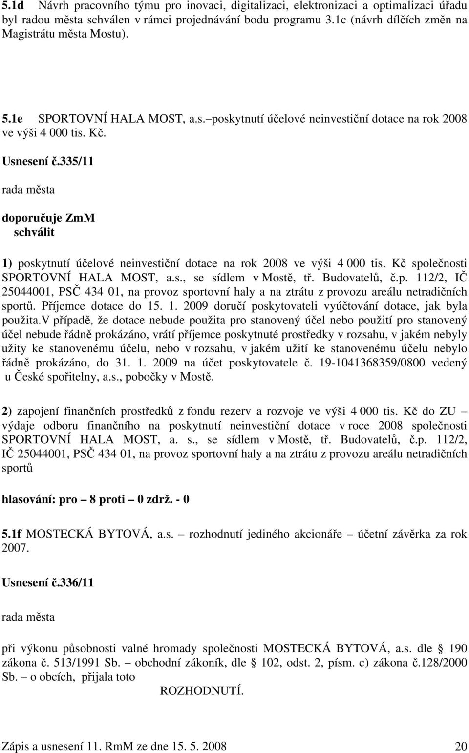 335/11 doporučuje ZmM schválit 1) poskytnutí účelové neinvestiční dotace na rok 2008 ve výši 4 000 tis. Kč společnosti SPORTOVNÍ HALA MOST, a.s., se sídlem v Mostě, tř. Budovatelů, č.p. 112/2, IČ 25044001, PSČ 434 01, na provoz sportovní haly a na ztrátu z provozu areálu netradičních sportů.