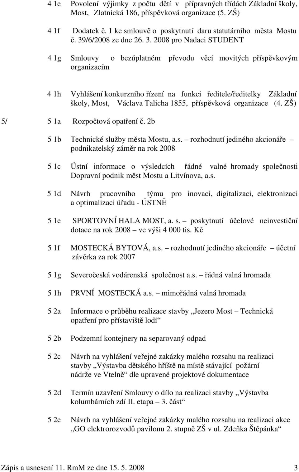 2008 pro Nadaci STUDENT 4 1g Smlouvy o bezúplatném převodu věcí movitých příspěvkovým organizacím 4 1h Vyhlášení konkurzního řízení na funkci ředitele/ředitelky Základní školy, Most, Václava Talicha