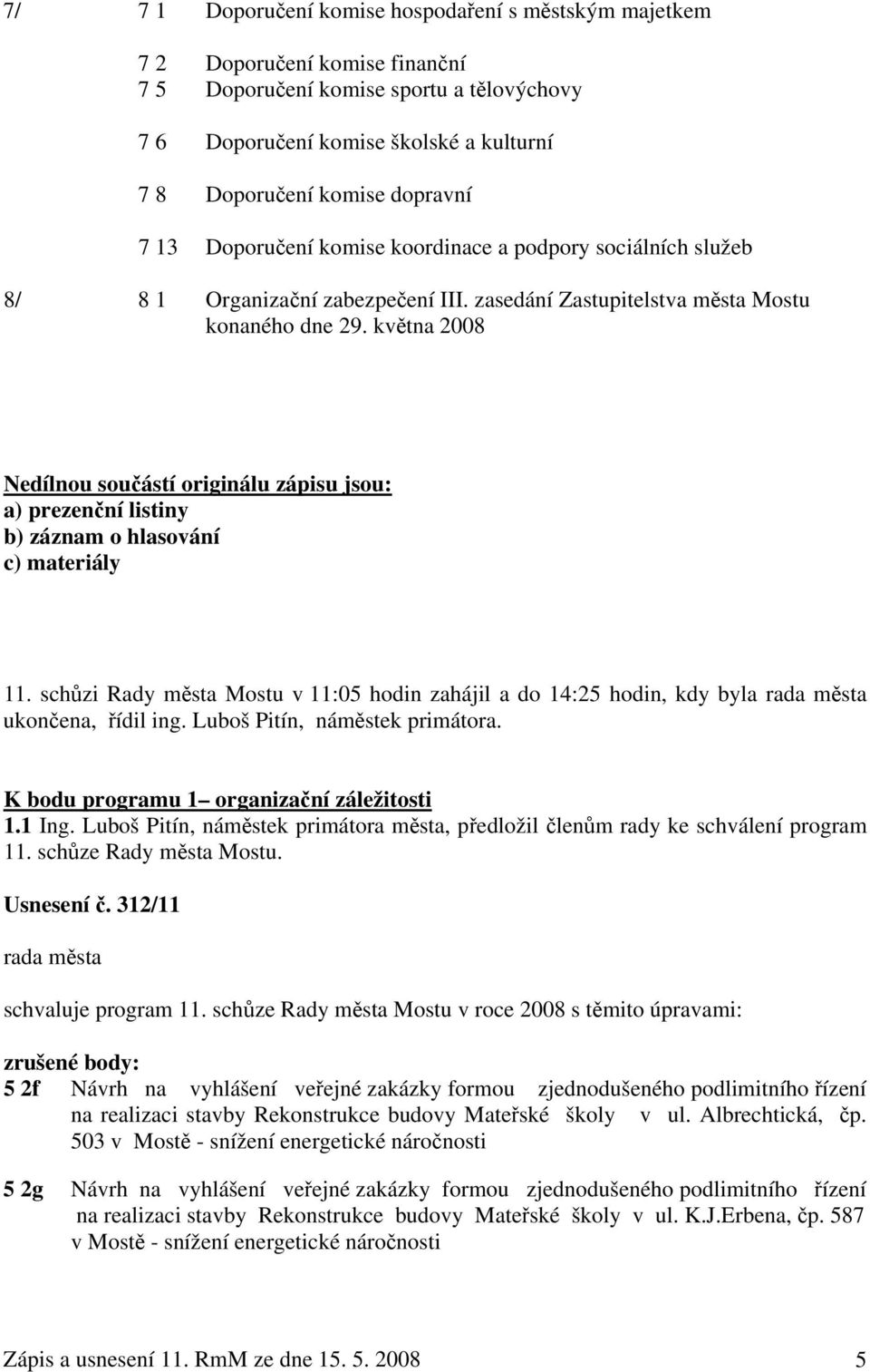 května 2008 Nedílnou součástí originálu zápisu jsou: a) prezenční listiny b) záznam o hlasování c) materiály 11.