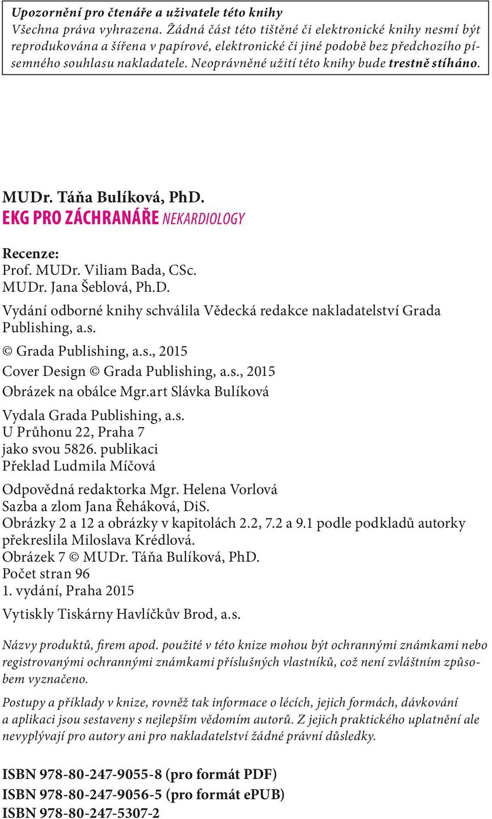 Neoprávněné užití této knihy bude trestně stíháno. MUDr. Táňa Bulíková, PhD. EKG PRO ZÁCHRANÁŘE NEKARDIOLOGY Recenze: Prof. MUDr. Viliam Bada, CSc. MUDr. Jana Šeblová, Ph.D. Vydání odborné knihy schválila Vědecká redakce nakladatelství Grada Publishing, a.