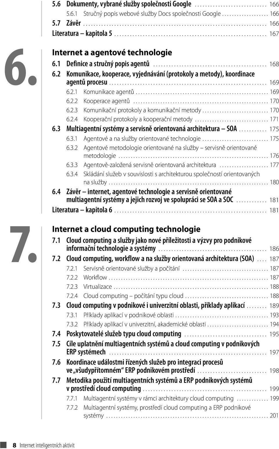 2 Komunikace, kooperace, vyjednávání (protokoly a metody), koordinace agentů procesu............................................................. 169 6.2.1 Komunikace agentů...................................................... 169 6.2.2 Kooperace agentů.