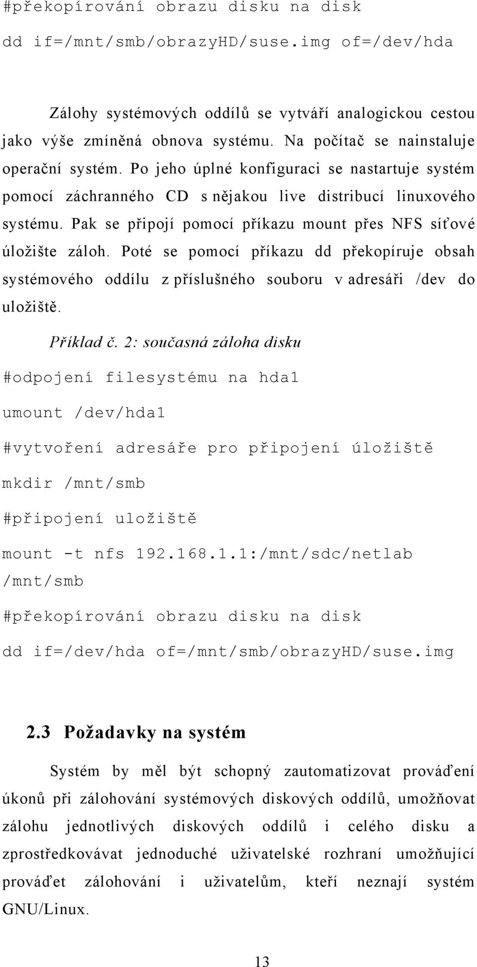 Pak se připojí pomocí příkazu mount přes NFS síťové úložište záloh. Poté se pomocí příkazu dd překopíruje obsah systémového oddílu z příslušného souboru v adresáři /dev do uložiště. Příklad č.