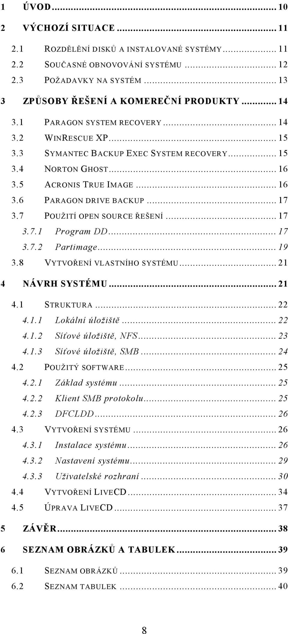 7 POUŽITÍ OPEN SOURCE ŘEŠENÍ... 17 3.7.1 Program DD... 17 3.7.2 Partimage... 19 3.8 VYTVOŘENÍ VLASTNÍHO SYSTÉMU... 21 4 NÁVRH SYSTÉMU... 21 4.1 STRUKTURA... 22 4.1.1 Lokální úložiště... 22 4.1.2 Síťové úložiště, NFS.