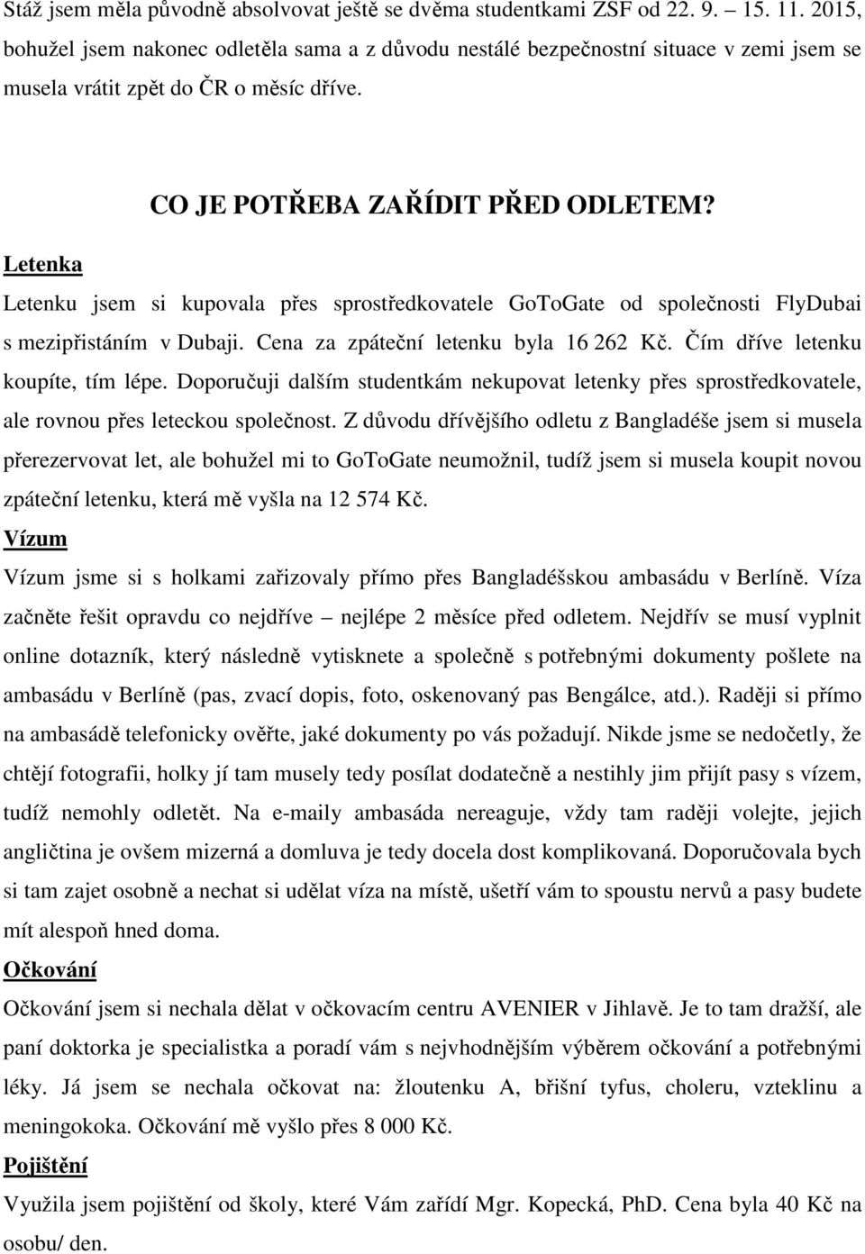 Letenka Letenku jsem si kupovala přes sprostředkovatele GoToGate od společnosti FlyDubai s mezipřistáním v Dubaji. Cena za zpáteční letenku byla 16 262 Kč. Čím dříve letenku koupíte, tím lépe.