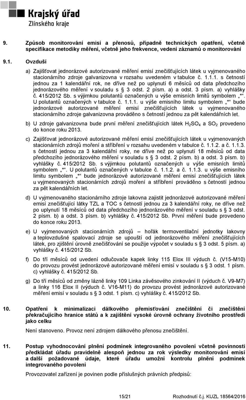 1.1. s četností jednou za 1 kalendářní rok, ne dříve než po uplynutí 6 měsíců od data předchozího jednorázového měření v souladu s 3 odst. 2 písm. a) a odst. 3 písm. a) vyhlášky č. 415/2012 Sb.