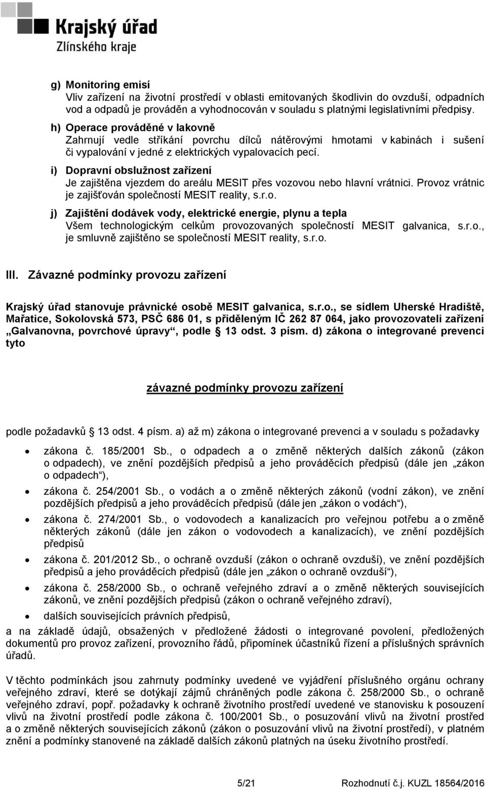 i) Dopravní obslužnost zařízení Je zajištěna vjezdem do areálu MESIT přes vozovou nebo hlavní vrátnici. Provoz vrátnic je zajišťován společností MESIT reality, s.r.o. j) Zajištění dodávek vody, elektrické energie, plynu a tepla Všem technologickým celkům provozovaných společností MESIT galvanica, s.