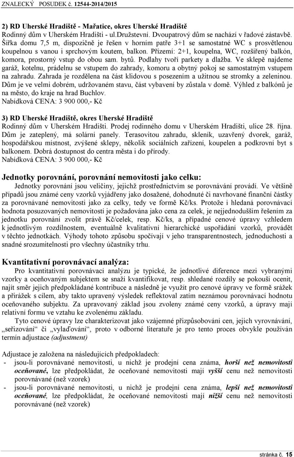 Přízemí: 2+1, koupelna, WC, rozšířený balkón, komora, prostorný vstup do obou sam. bytů. Podlahy tvoří parkety a dlažba.