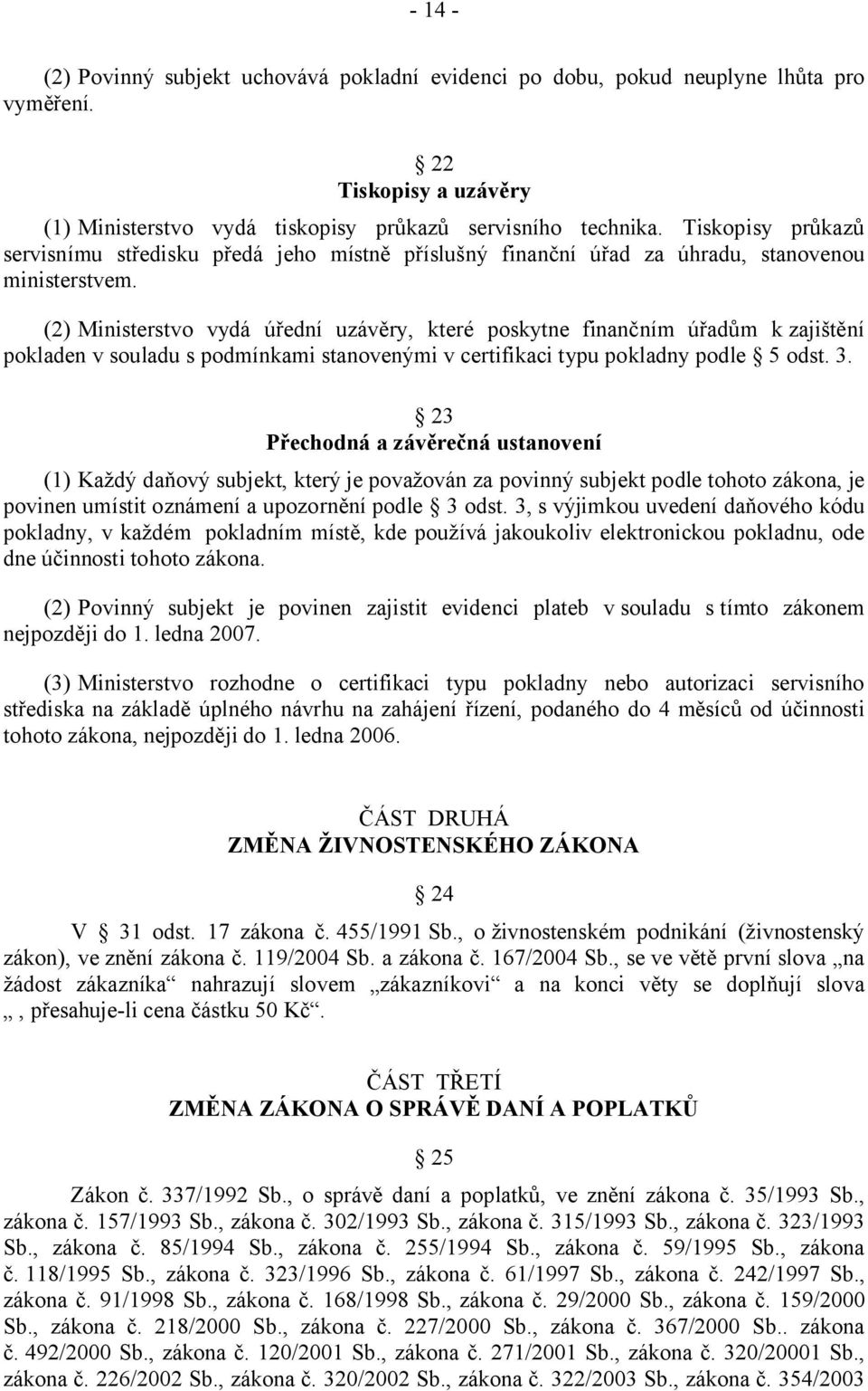 (2) Ministerstvo vydá úřední uzávěry, které poskytne finančním úřadům k zajištění pokladen v souladu s podmínkami stanovenými v certifikaci typu pokladny podle 5 odst. 3.