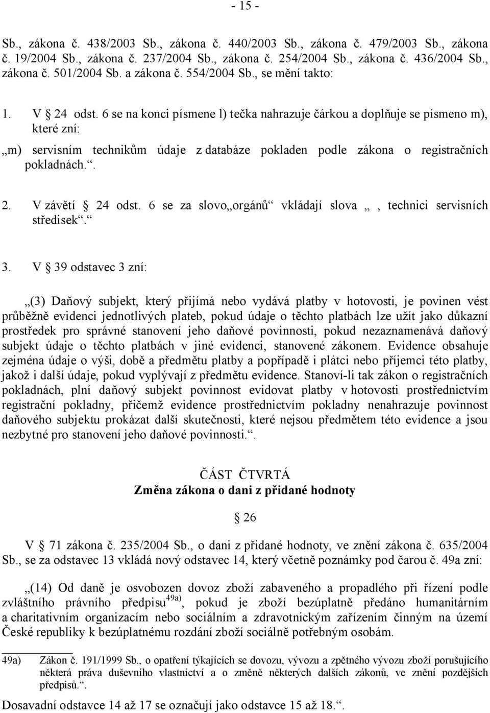 6 se na konci písmene l) tečka nahrazuje čárkou a doplňuje se písmeno m), které zní: m) servisním technikům údaje z databáze pokladen podle zákona o registračních pokladnách.. 2. V závětí 24 odst.