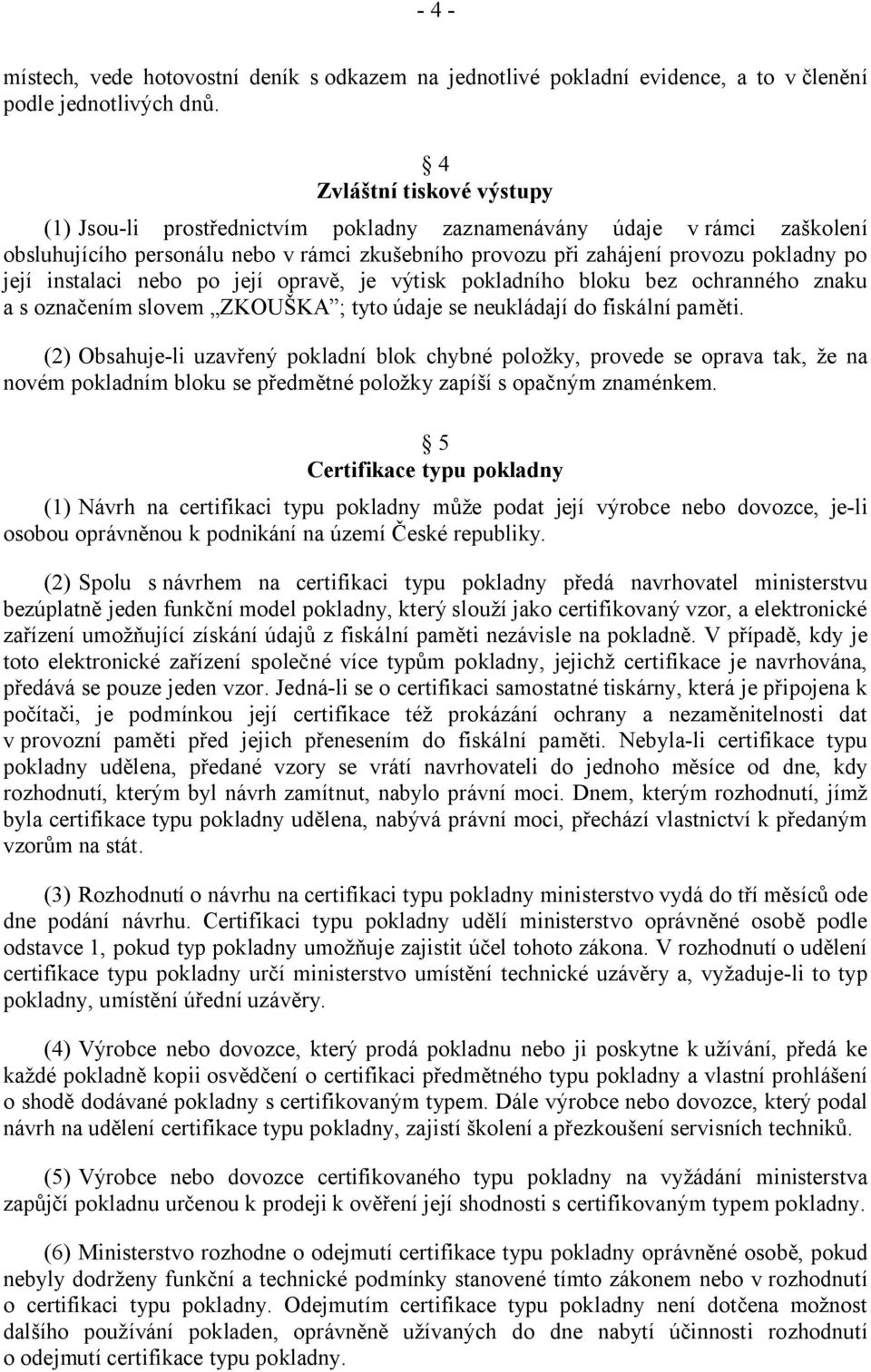 instalaci nebo po její opravě, je výtisk pokladního bloku bez ochranného znaku a s označením slovem ZKOUŠKA ; tyto údaje se neukládají do fiskální paměti.