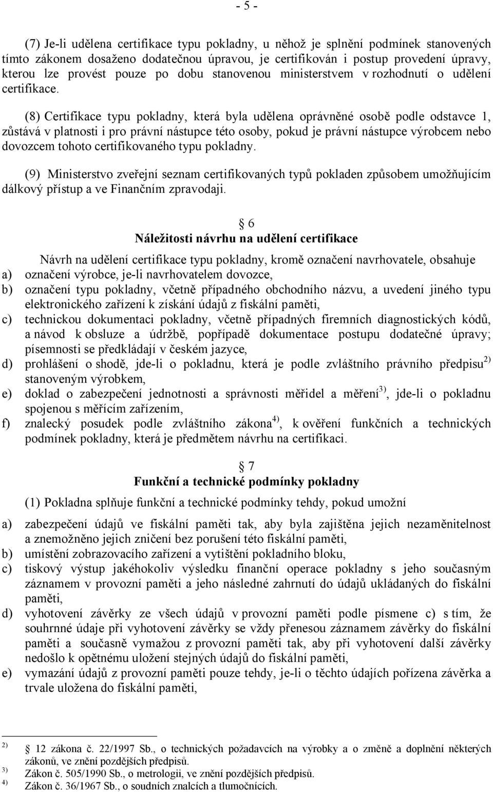 (8) Certifikace typu pokladny, která byla udělena oprávněné osobě podle odstavce 1, zůstává v platnosti i pro právní nástupce této osoby, pokud je právní nástupce výrobcem nebo dovozcem tohoto