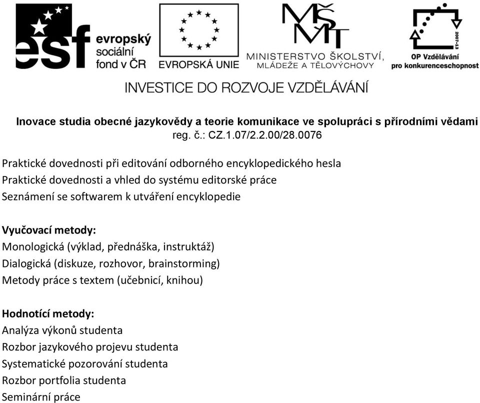 Dialogická (diskuze, rozhovor, brainstorming) Metody práce s textem (učebnicí, knihou) Hodnotící metody: Analýza