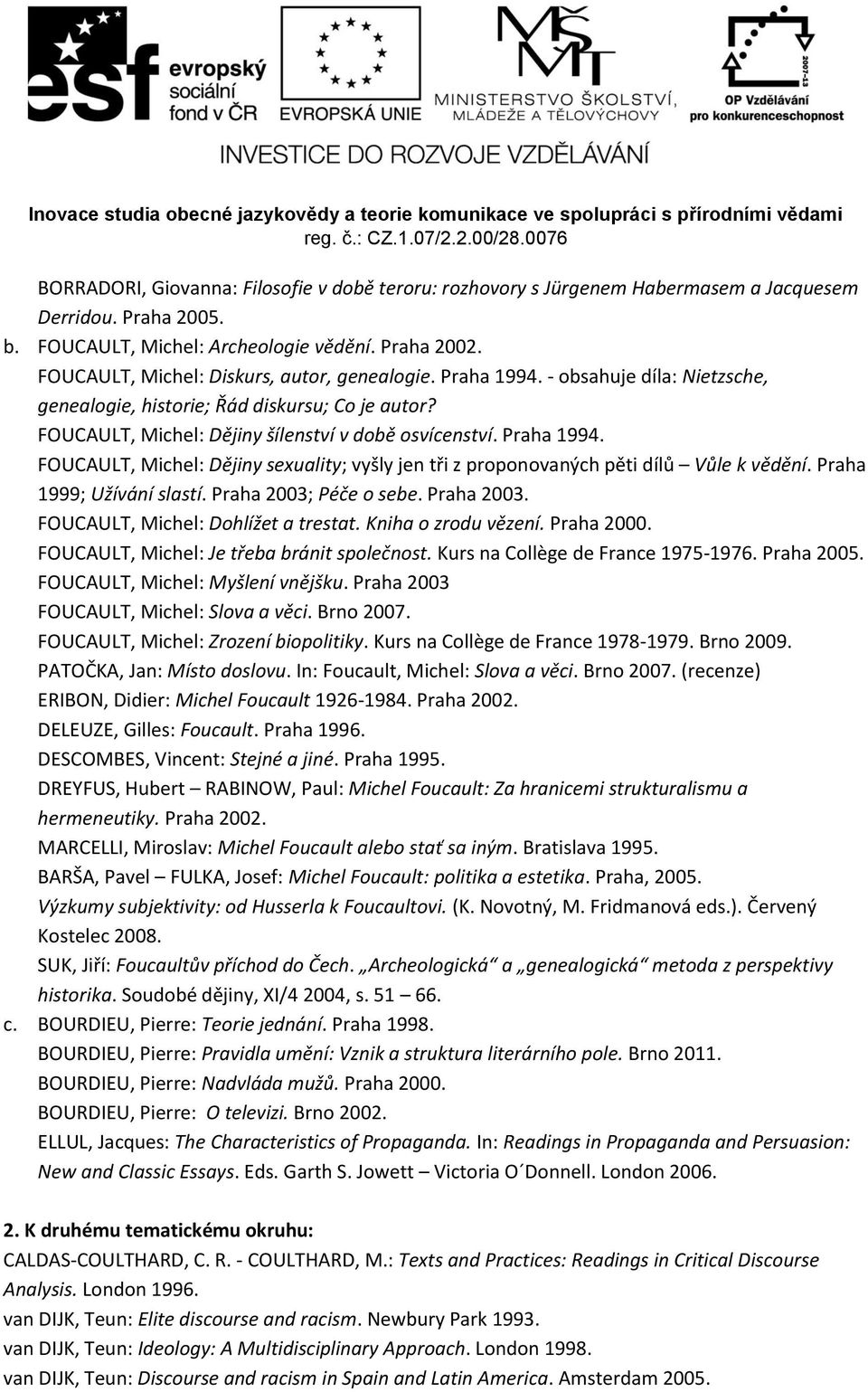 Praha 1994. FOUCAULT, Michel: Dějiny sexuality; vyšly jen tři z proponovaných pěti dílů Vůle k vědění. Praha 1999; Užívání slastí. Praha 2003; Péče o sebe. Praha 2003. FOUCAULT, Michel: Dohlížet a trestat.