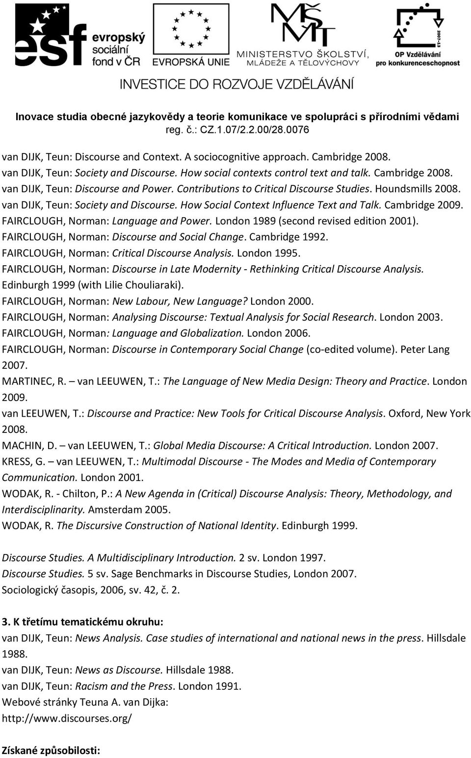 FAIRCLOUGH, Norman: Language and Power. London 1989 (second revised edition 2001). FAIRCLOUGH, Norman: Discourse and Social Change. Cambridge 1992. FAIRCLOUGH, Norman: Critical Discourse Analysis.