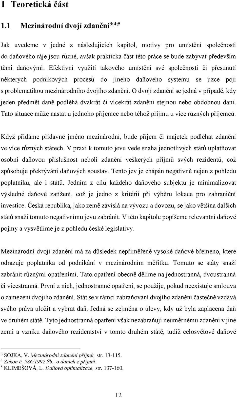 těmi daňovými. Efektivní využití takového umístění své společnosti či přesunutí některých podnikových procesů do jiného daňového systému se úzce pojí s problematikou mezinárodního dvojího zdanění.