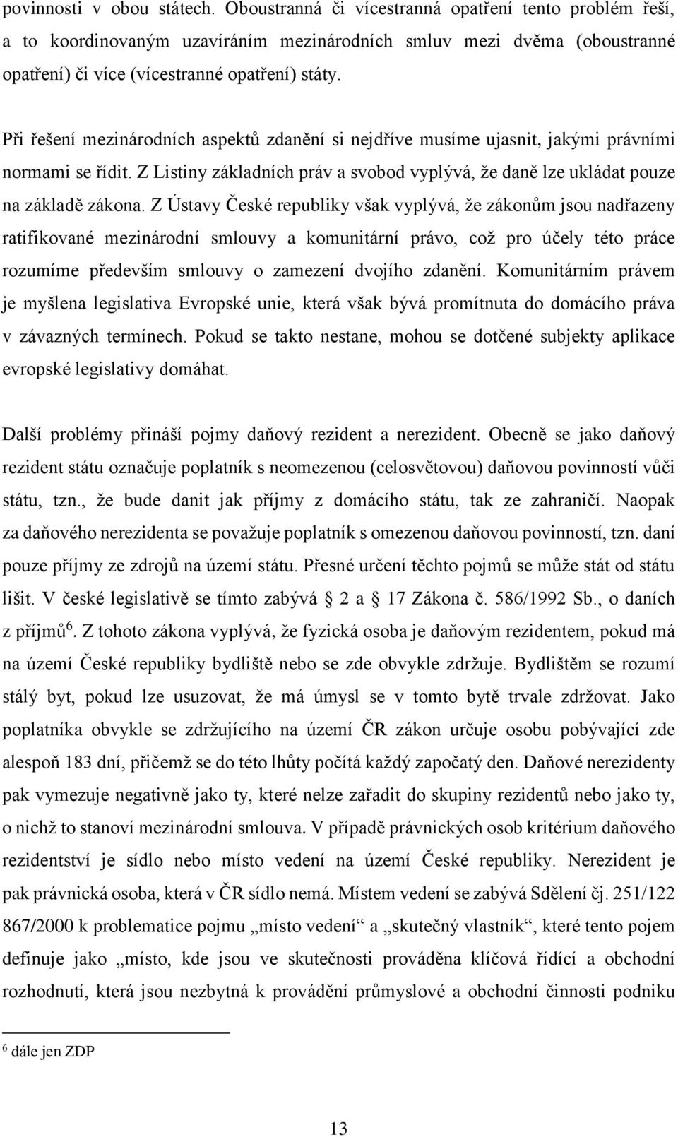 Při řešení mezinárodních aspektů zdanění si nejdříve musíme ujasnit, jakými právními normami se řídit. Z Listiny základních práv a svobod vyplývá, že daně lze ukládat pouze na základě zákona.