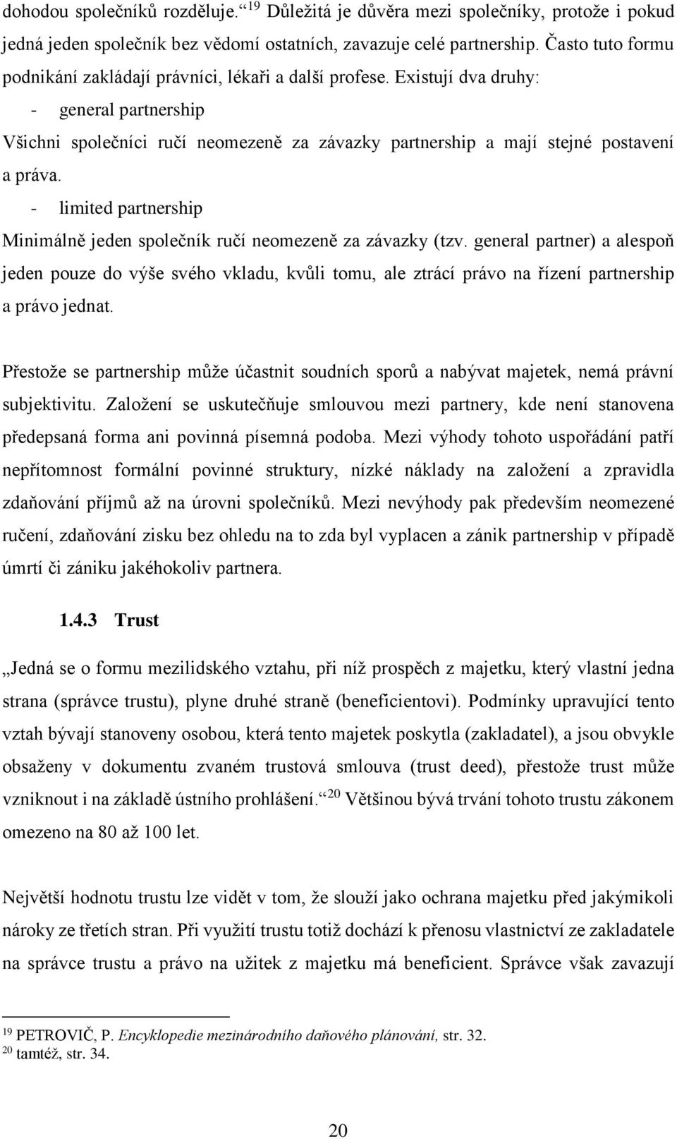 Existují dva druhy: - general partnership Všichni společníci ručí neomezeně za závazky partnership a mají stejné postavení a práva.