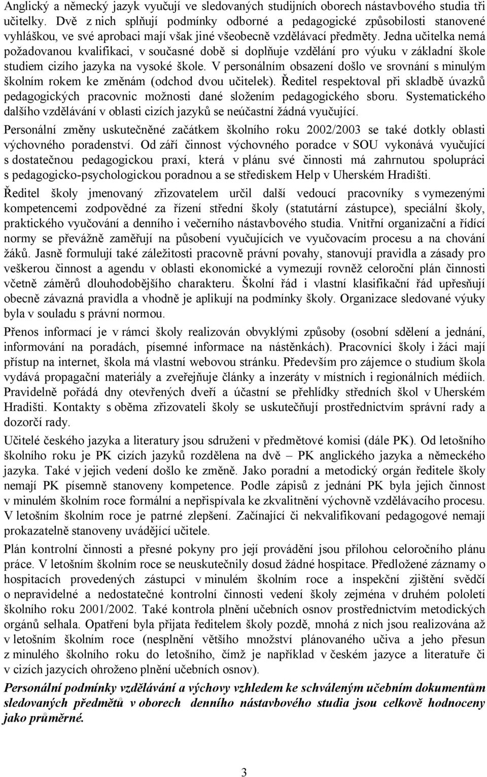 Jedna učitelka nemá požadovanou kvalifikaci, v současné době si doplňuje vzdělání pro výuku v základní škole studiem cizího jazyka na vysoké škole.