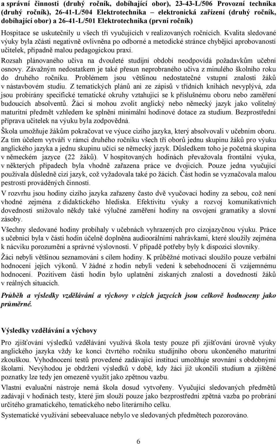 Kvalita sledované výuky byla zčásti negativně ovlivněna po odborné a metodické stránce chybějící aprobovaností učitelek, případně malou pedagogickou praxí.