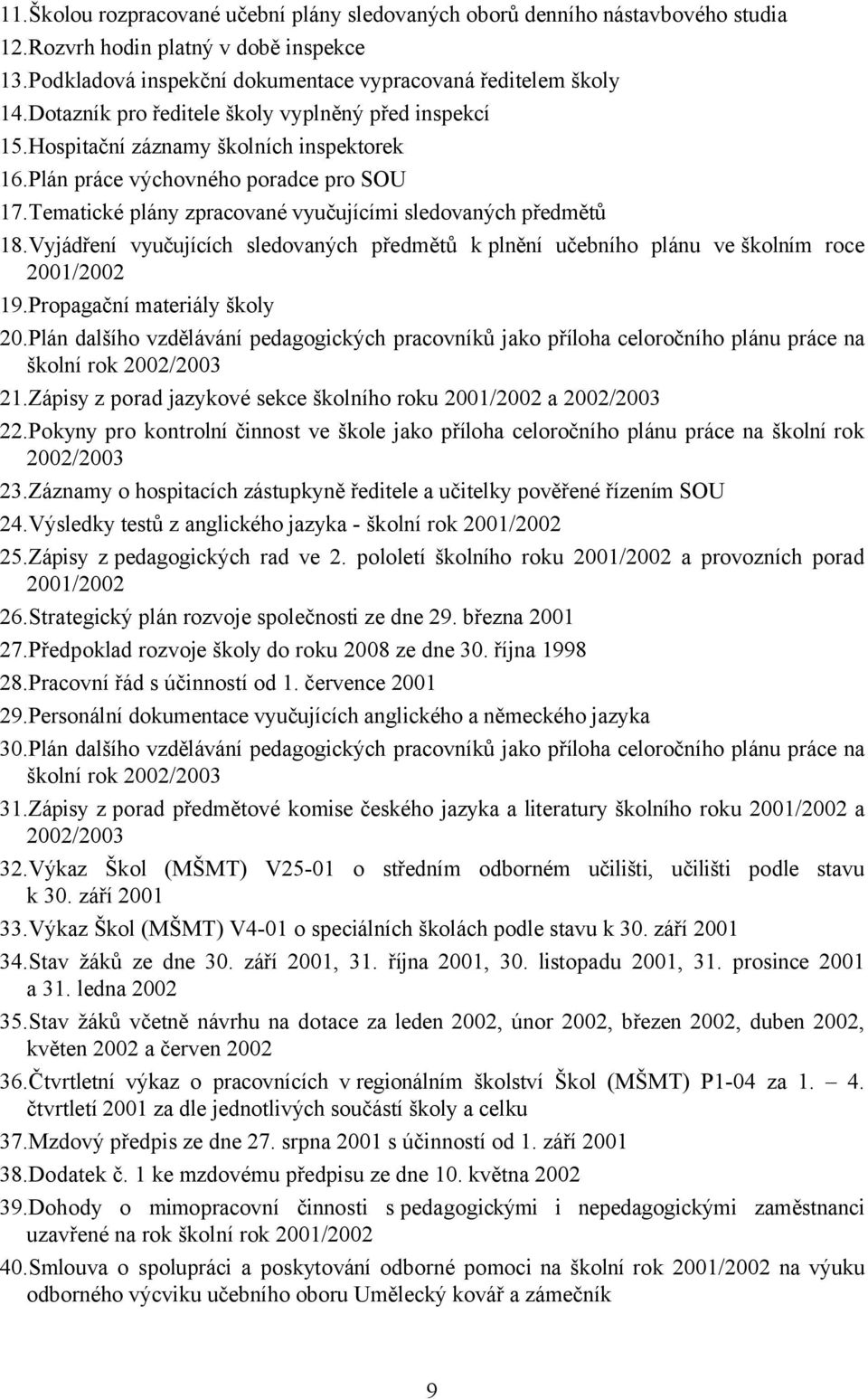 Tematické plány zpracované vyučujícími sledovaných předmětů 18.Vyjádření vyučujících sledovaných předmětů k plnění učebního plánu ve školním roce 2001/2002 19.Propagační materiály školy 20.