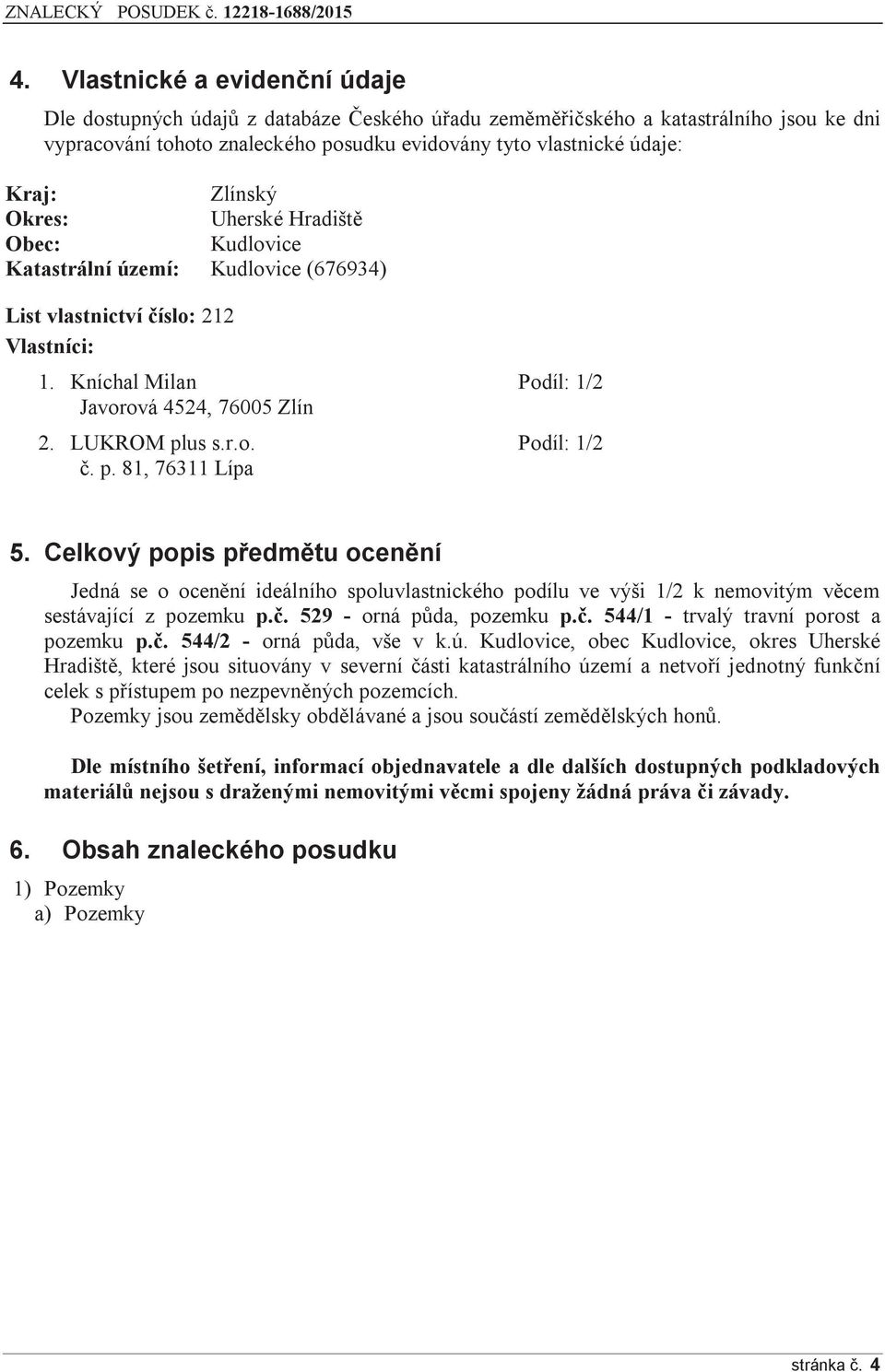 p. 81, 76311 Lípa 5. Celkový popis předmětu ocenění Jedná se o ocenění ideálního spoluvlastnického podílu ve výši 1/2 k nemovitým věcem sestávající z pozemku p.č.