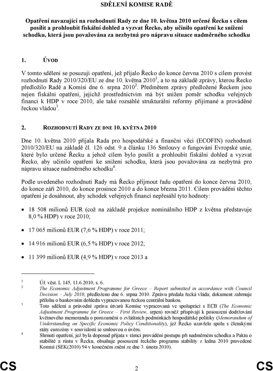 1. ÚVOD V tomto sdělení se posuzují opatření, jež přijalo Řecko do konce června 2010 s cílem provést rozhodnutí Rady 2010/320/EU ze dne 10.