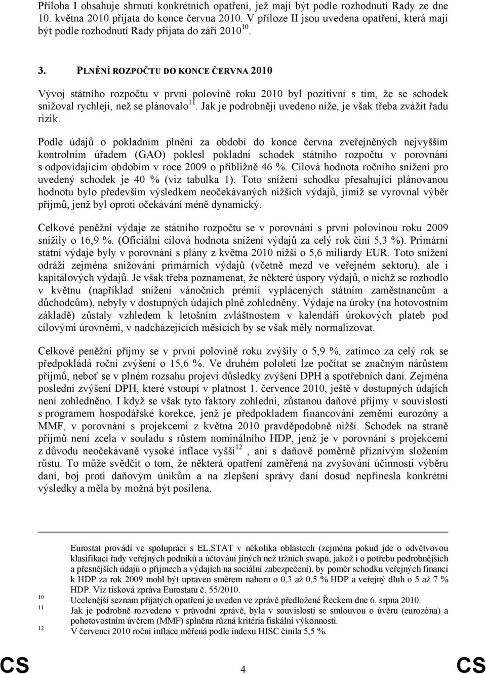 PLNĚNÍ ROZPOČTU DO KONCE ČERVNA 2010 Vývoj státního rozpočtu v první polovině roku 2010 byl pozitivní s tím, že se schodek snižoval rychleji, než se plánovalo 11.