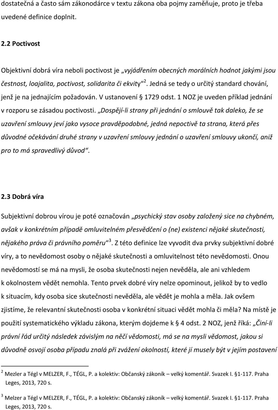 Jedná se tedy o určitý standard chování, jenž je na jednajícím požadován. V ustanovení 1729 odst. 1 NOZ je uveden příklad jednání v rozporu se zásadou poctivosti.