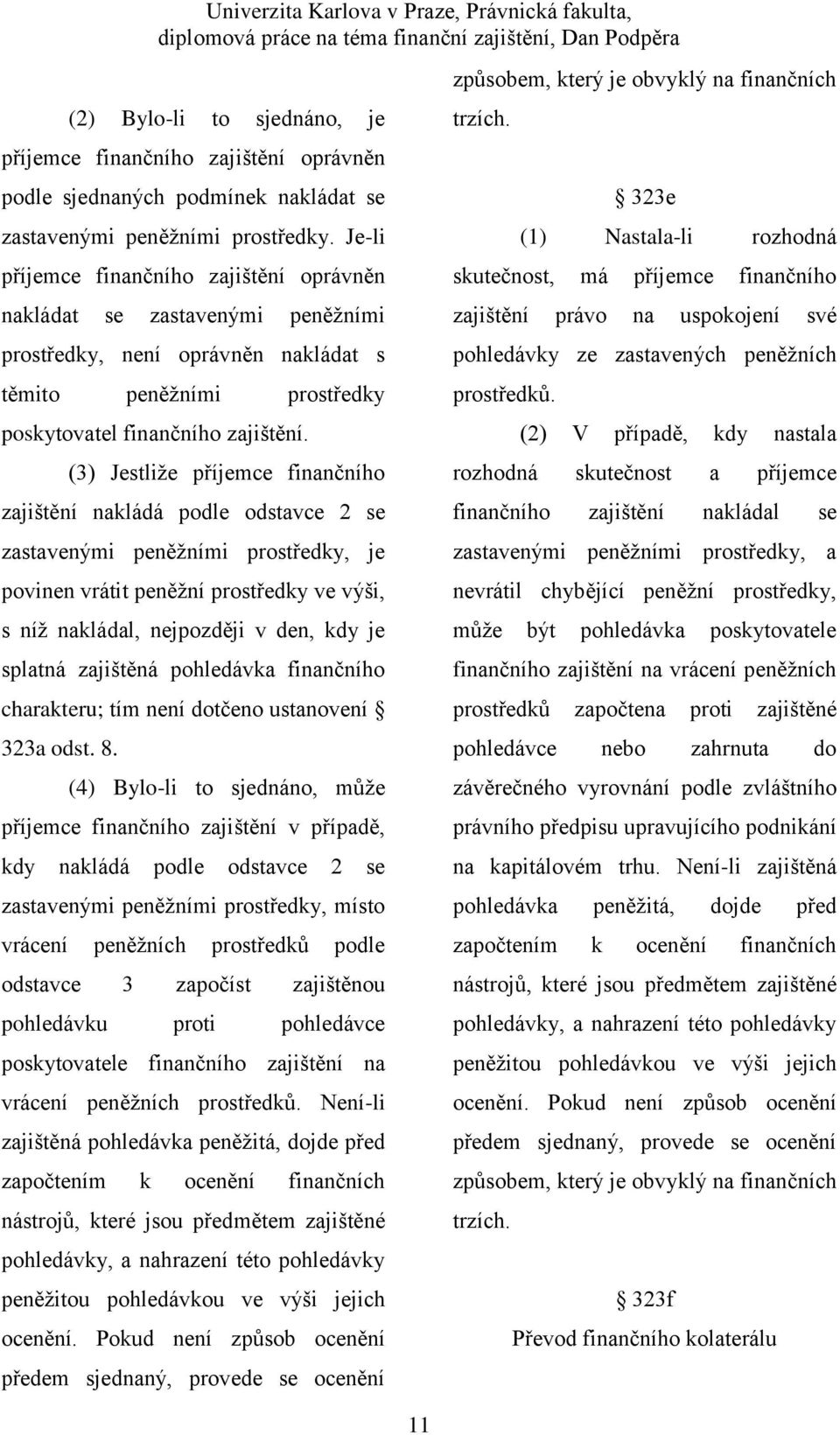 (3) Jestliže příjemce finančního zajištění nakládá podle odstavce 2 se zastavenými peněžními prostředky, je povinen vrátit peněžní prostředky ve výši, s níž nakládal, nejpozději v den, kdy je splatná