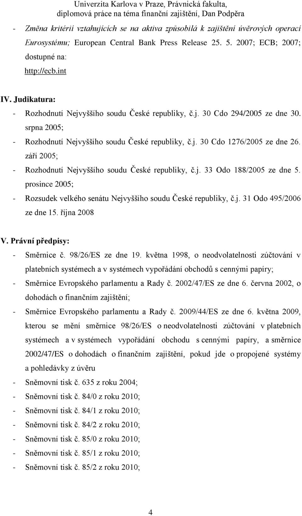 září 2005; - Rozhodnutí Nejvyššího soudu České republiky, č.j. 33 Odo 188/2005 ze dne 5. prosince 2005; - Rozsudek velkého senátu Nejvyššího soudu České republiky, č.j. 31 Odo 495/2006 ze dne 15.