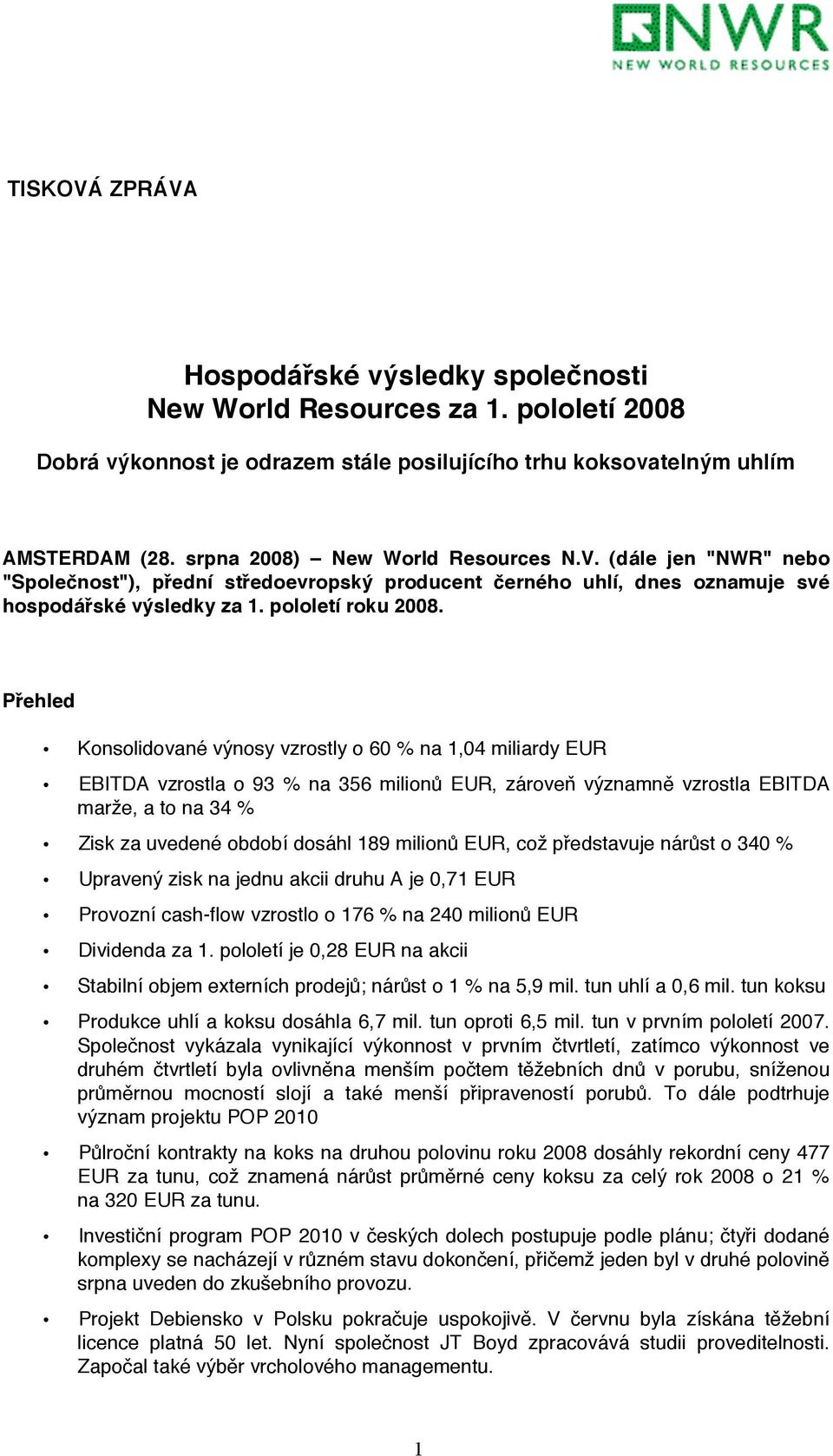 Přehled Konsolidované výnosy vzrostly o 60 % na 1,04 miliardy EUR EBITDA vzrostla o 93 % na 356 milionů EUR, zároveň významně vzrostla EBITDA marže, a to na 34 % Zisk za uvedené období dosáhl 189