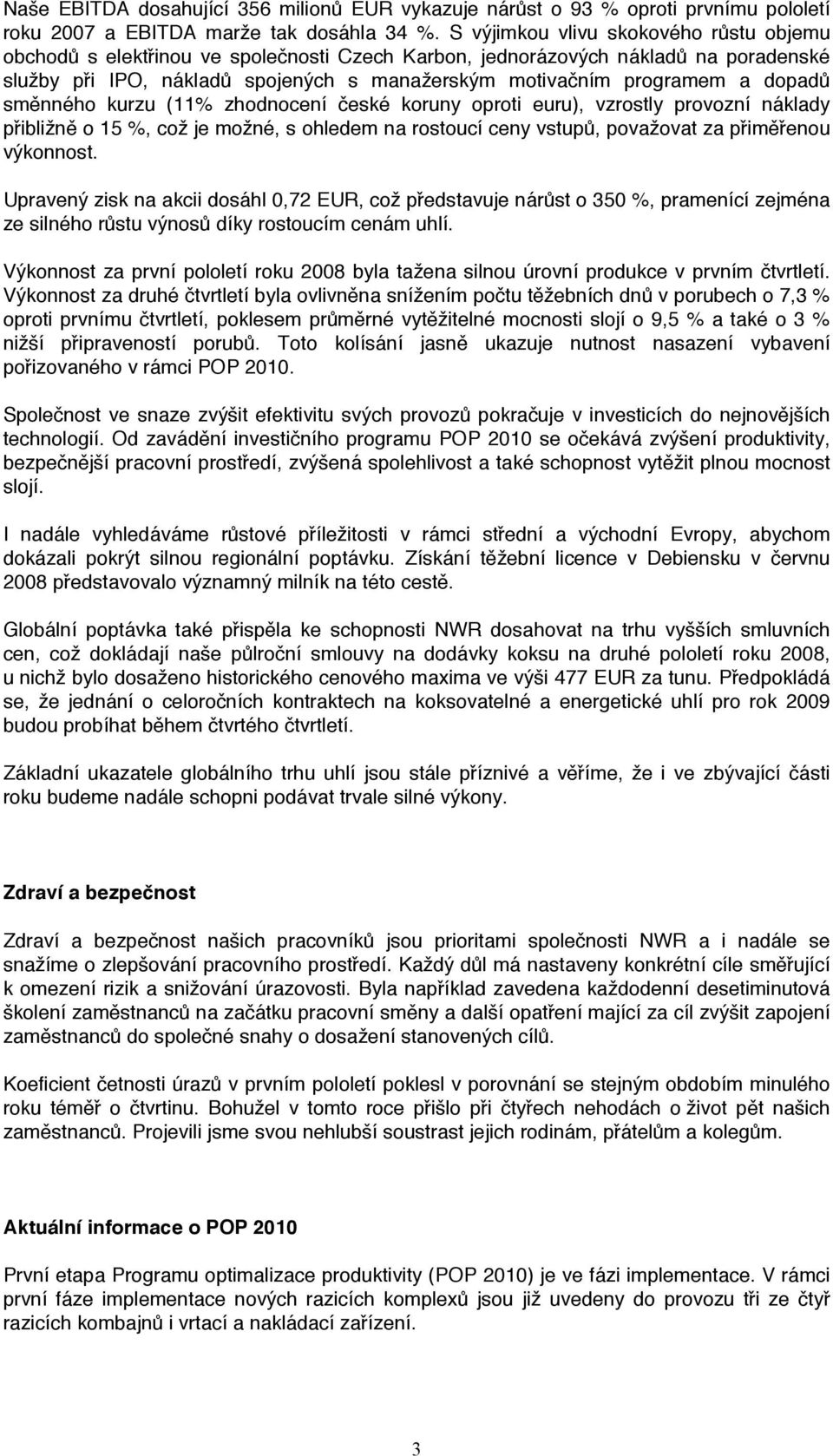 dopadů směnného kurzu (11% zhodnocení české koruny oproti euru), vzrostly provozní náklady přibližně o 15 %, což je možné, s ohledem na rostoucí ceny vstupů, považovat za přiměřenou výkonnost.