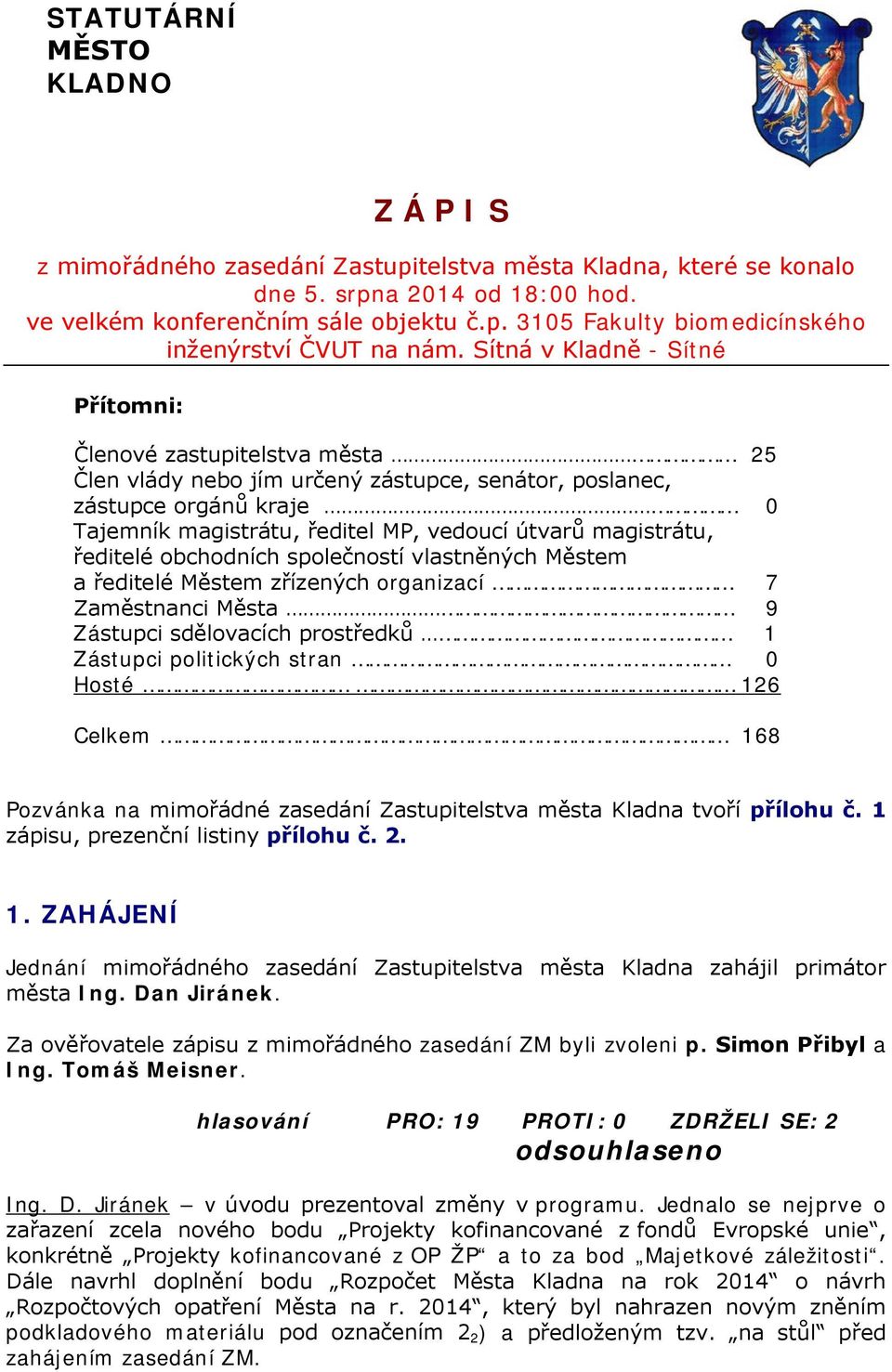 magistrátu, ředitelé obchodních společností vlastněných Městem a ředitelé Městem zřízených organizací 7 Zaměstnanci Města 9 Zástupci sdělovacích prostředků 1 Zástupci politických stran 0 Hosté 126