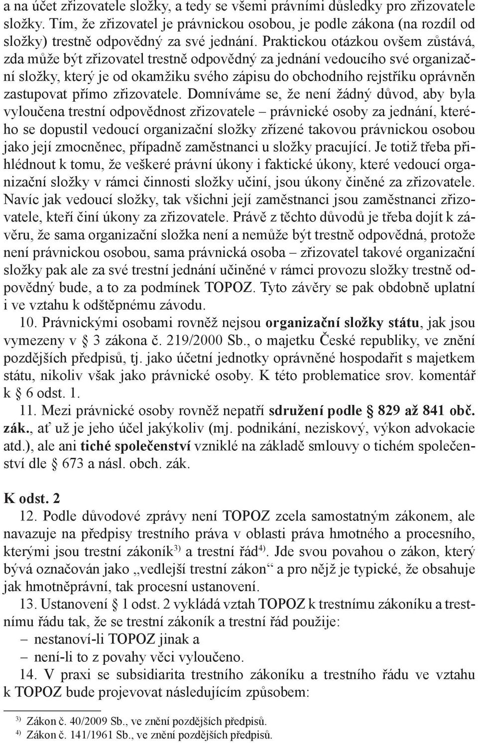 Praktickou otázkou ovšem zůstává, zda může být zřizovatel trestně odpovědný za jednání vedoucího své organizační složky, který je od okamžiku svého zápisu do obchodního rejstříku oprávněn zastupovat