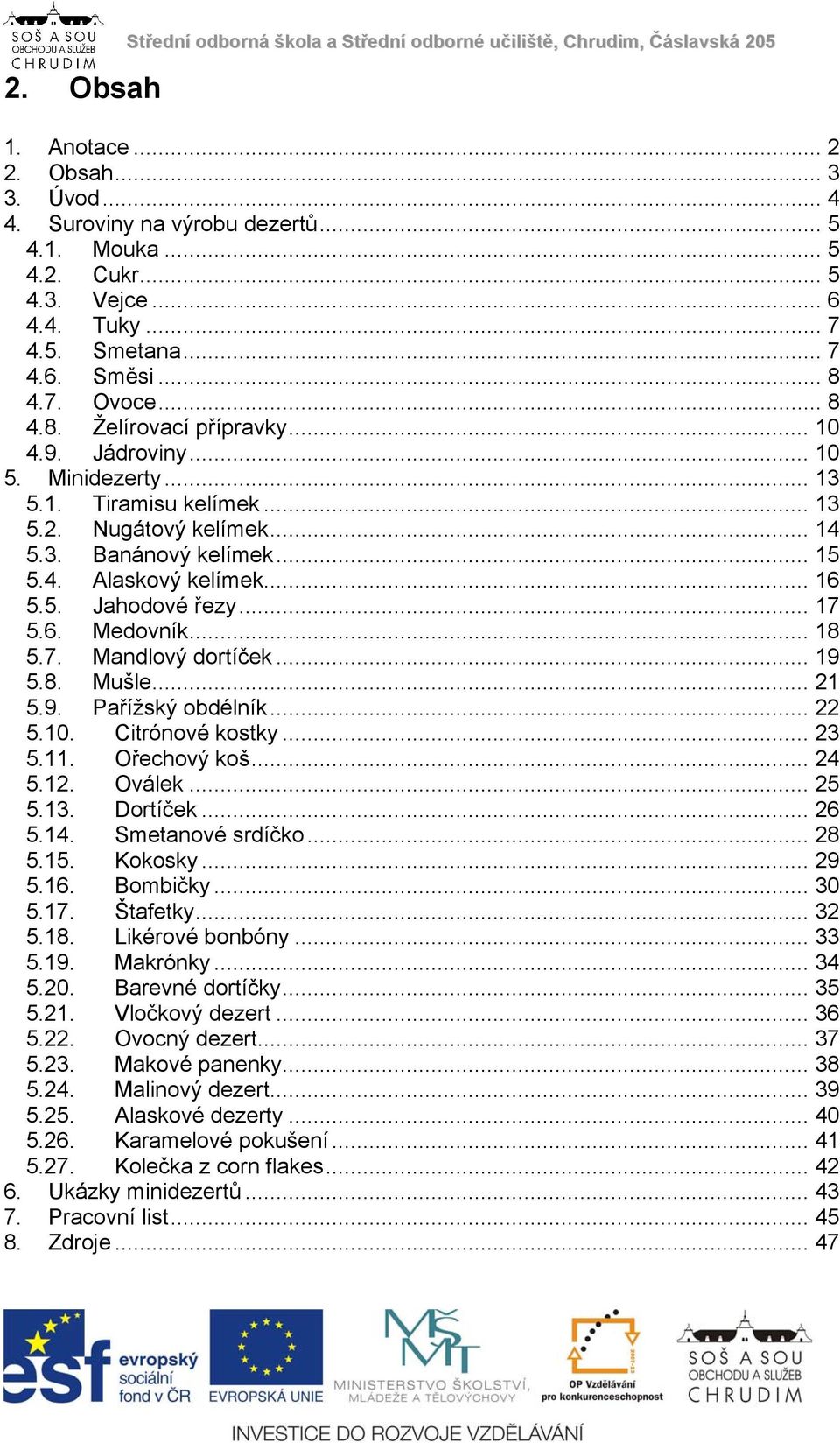 3. Banánový kelímek... 15 5.4. Alaskový kelímek... 16 5.5. Jahodové řezy... 17 5.6. Medovník... 18 5.7. Mandlový dortíček... 19 5.8. Mušle... 21 5.9. Pařížský obdélník... 22 5.10. Citrónové kostky.