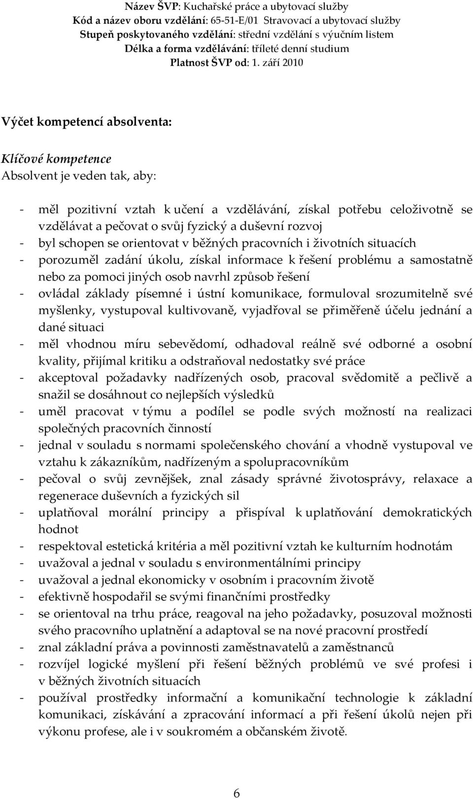 - ovládal základy písemné i ústní komunikace, formuloval srozumitelně své myšlenky, vystupoval kultivovaně, vyjadřoval se přiměřeně účelu jednání a dané situaci - měl vhodnou míru sebevědomí,