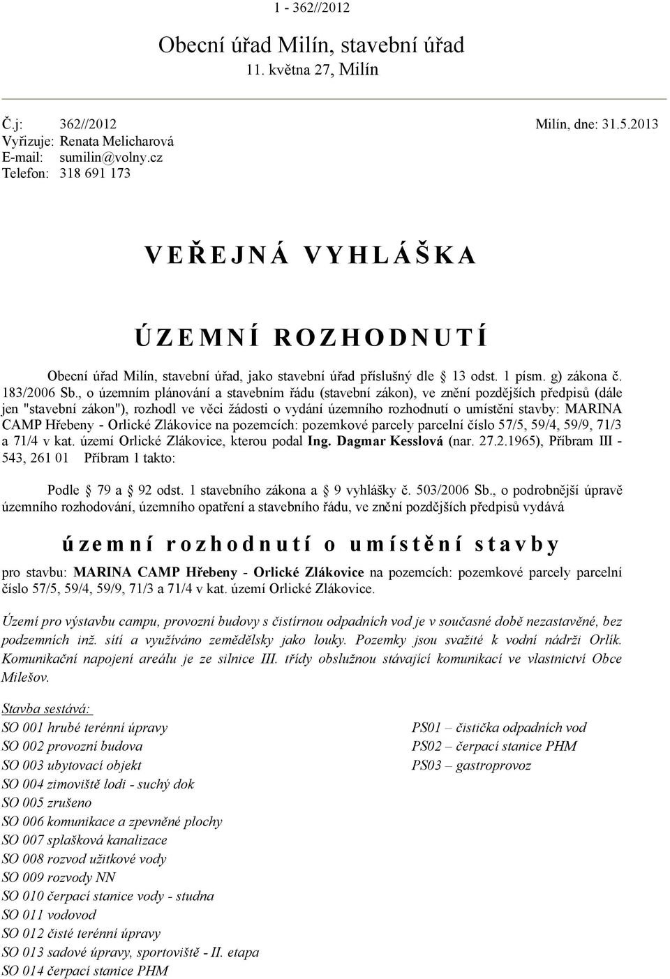 , o územním plánování a stavebním řádu (stavební zákon), ve znění pozdějších předpisů (dále jen "stavební zákon"), rozhodl ve věci žádosti o vydání územního rozhodnutí o umístění stavby: MARINA CAMP